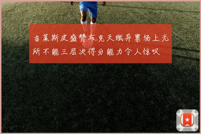 吉莱斯皮盛赞布克天赋异禀场上无所不能三层次得分能力令人惊叹