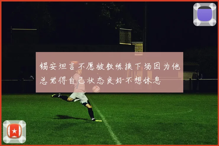 锡安坦言不愿被教练换下场因为他总觉得自己状态良好不想休息