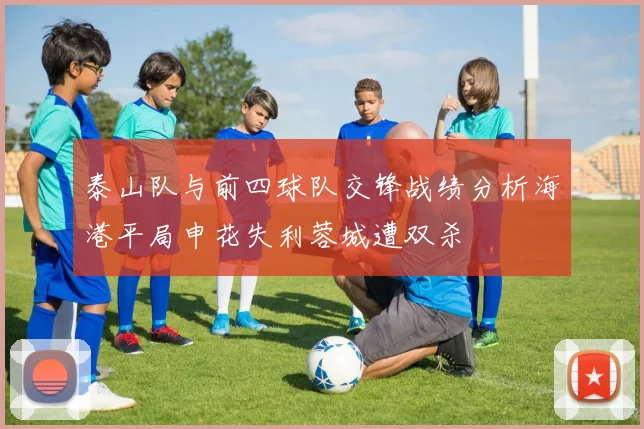 泰山队与前四球队交锋战绩分析海港平局申花失利蓉城遭双杀
