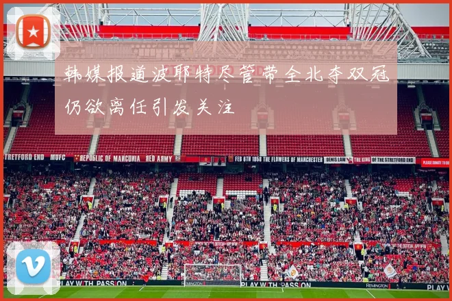 韩媒报道波耶特尽管带全北夺双冠仍欲离任引发关注