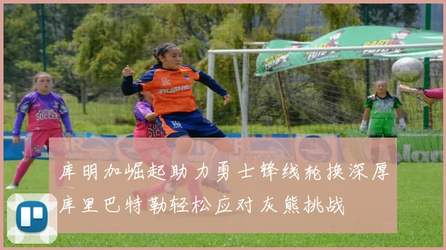 库明加崛起助力勇士锋线轮换深厚库里巴特勒轻松应对灰熊挑战