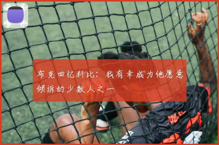 布克回忆科比：我有幸成为他愿意倾诉的少数人之一