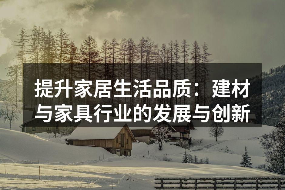 提升家居生活品质：建材与家具行业的发展与创新
