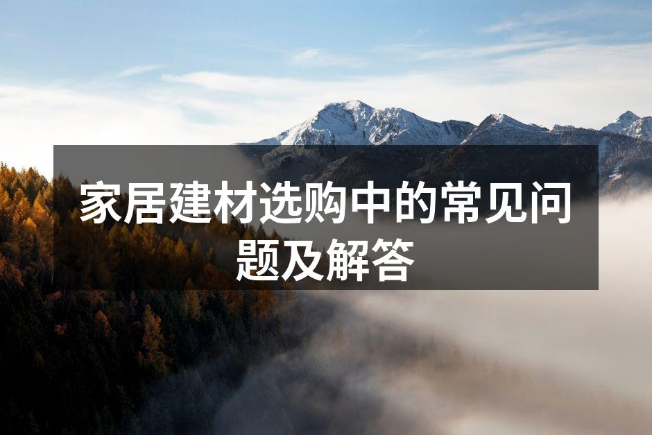 家居建材选购中的常见问题及解答