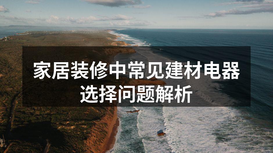 家居装修中常见建材电器选择问题解析